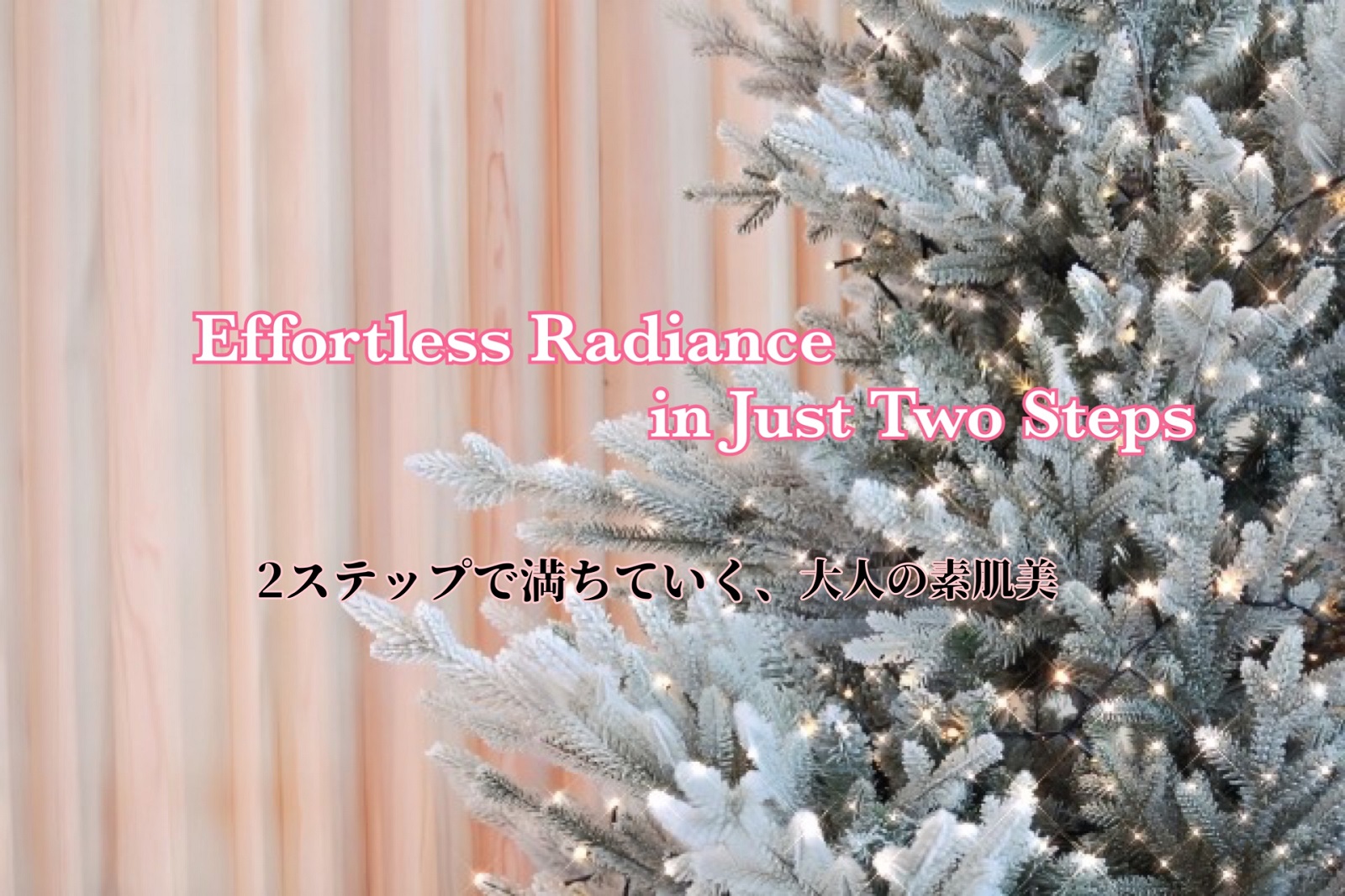 Effortless Radiance in Just Two Steps 2ステップで満ちていく、大人の素肌美
