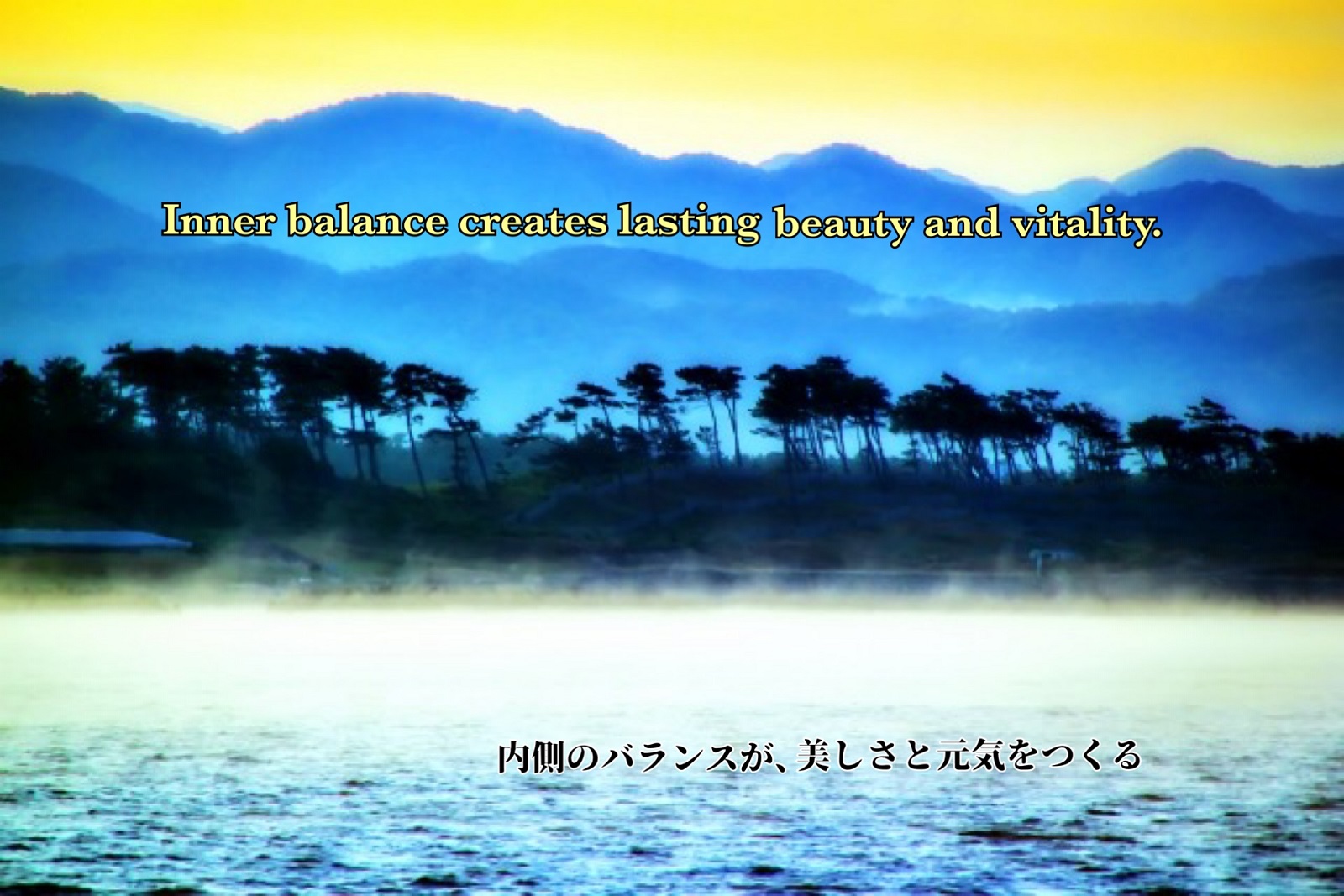 Inner balance creates lasting beauty and vitality. 内側のバランスが、美しさと元気をつくる